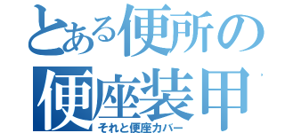 とある便所の便座装甲（それと便座カバー）