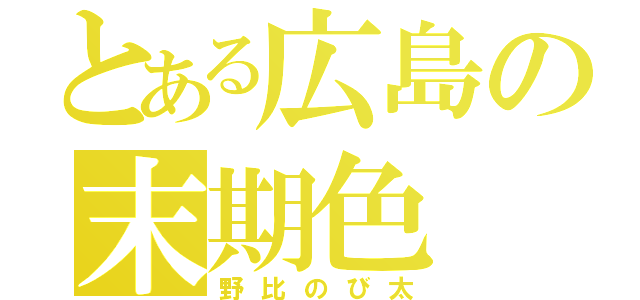 とある広島の末期色（野比のび太）