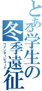 とある学生の冬季遠征（ウインターレコード）