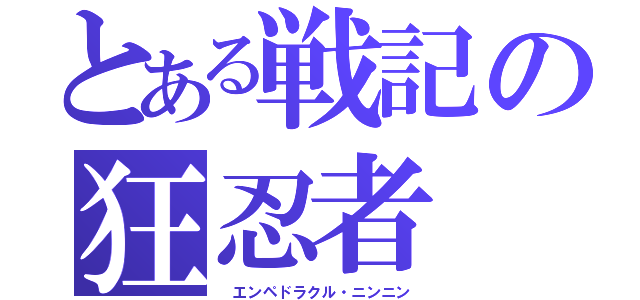 とある戦記の狂忍者（ エンペドラクル・ニンニン）