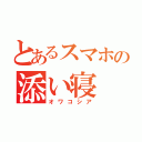 とあるスマホの添い寝（オワコシア）