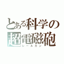 とある科学の超電磁砲（レールガン）