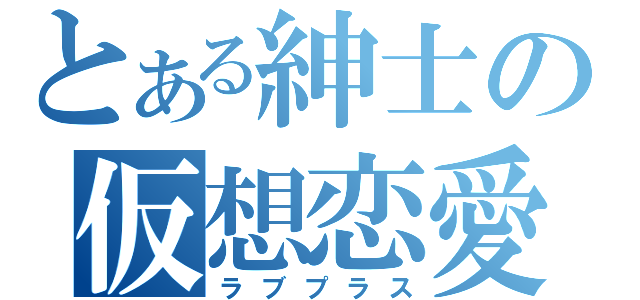 とある紳士の仮想恋愛（ラブプラス）