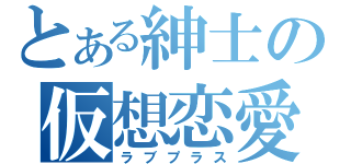 とある紳士の仮想恋愛（ラブプラス）