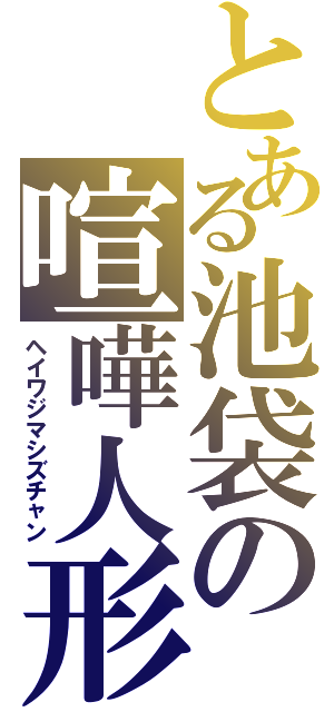 とある池袋の喧嘩人形（ヘイワジマシズチャン）