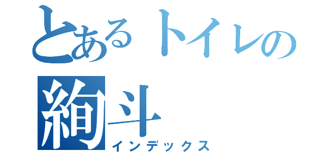 とあるトイレの絢斗（インデックス）