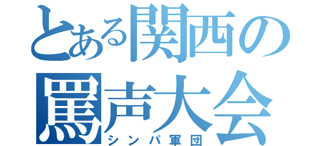 とある関西の罵声大会（シンパ軍団）