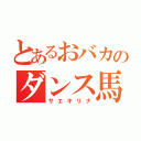 とあるおバカのダンス馬鹿（サエキリナ）