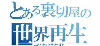 とある裏切屋の世界再生（ユナイテッドザワールド）