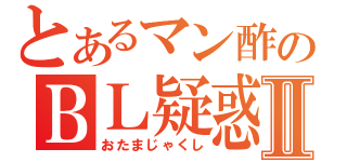 とあるマン酢のＢＬ疑惑Ⅱ（おたまじゃくし）