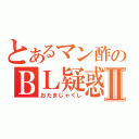 とあるマン酢のＢＬ疑惑Ⅱ（おたまじゃくし）