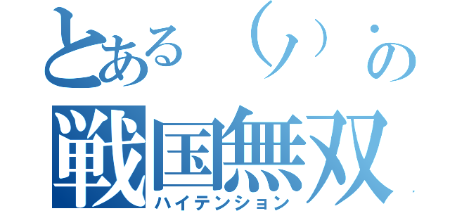 とある（ノ）・ω・（ヾ）の戦国無双（ハイテンション）