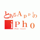 とあるＡｐｐｌｅのｉＰｈｏｎｅ（ｉＰｏｄ ｔｏｕｃｈ）