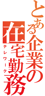 とある企業の在宅勤務Ⅱ（テレワーク）