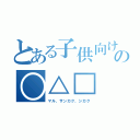 とある子供向けの○△□（マル、サンカク、シカク）