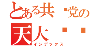 とある共产党の天大阴谋（インデックス）