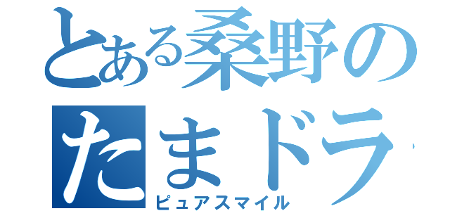 とある桑野のたまドラ（ピュアスマイル）