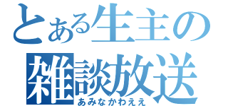 とある生主の雑談放送（あみなかわええ）