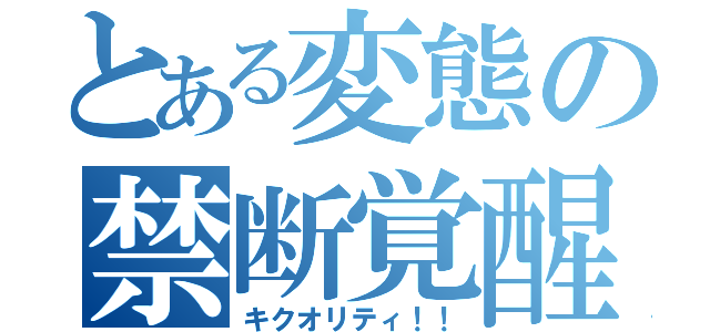 とある変態の禁断覚醒（キクオリティ！！）