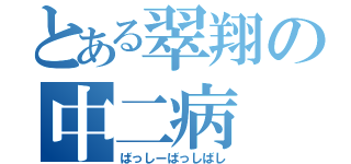 とある翠翔の中二病（ばっしーばっしばし）