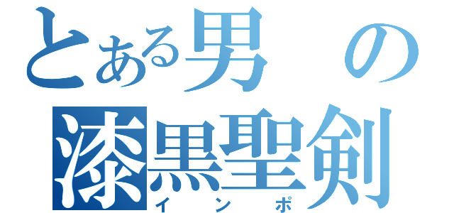 とある男の漆黒聖剣（インポ）