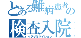 とある難病患者の検査入院（イグザミネイション）