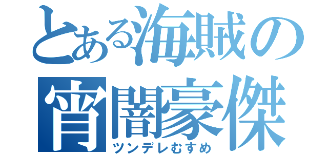 とある海賊の宵闇豪傑（ツンデレむすめ）