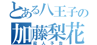 とある八王子の加藤梨花（殺人予告）