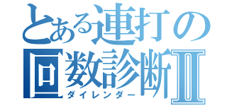 とある連打の回数診断Ⅱ（ダイレンダー）