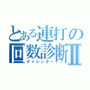 とある連打の回数診断Ⅱ（ダイレンダー）