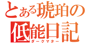 とある琥珀の低能日記（ダークマター）