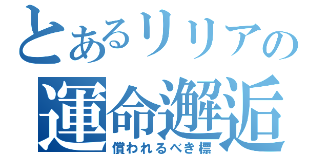 とあるリリアの運命邂逅（償われるべき標）