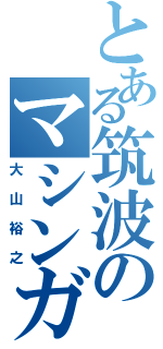 とある筑波のマシンガン（大山裕之）