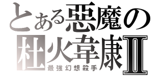 とある惡魔の杜火韋康Ⅱ（最強幻想殺手）