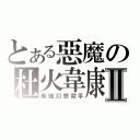 とある惡魔の杜火韋康Ⅱ（最強幻想殺手）