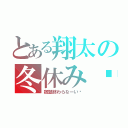 とある翔太の冬休み❄（宿題終わらなーい‼）