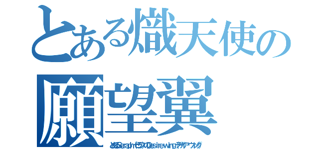 とある熾天使の願望翼（とあるＳｅｒａｐｈ（セラフ）のＤｅｓｉｒｅ ｗｉｎｇ（デザイア ウィング））