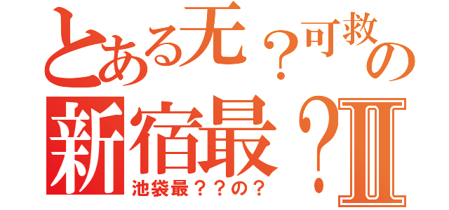 とある无？可救の新宿最？Ⅱ（池袋最？？の？）