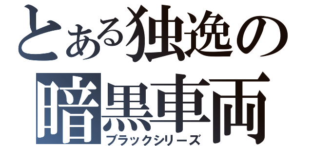 とある独逸の暗黒車両（ブラックシリーズ）