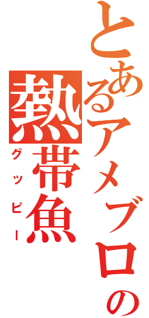 とあるアメブロの熱帯魚（グッピー）