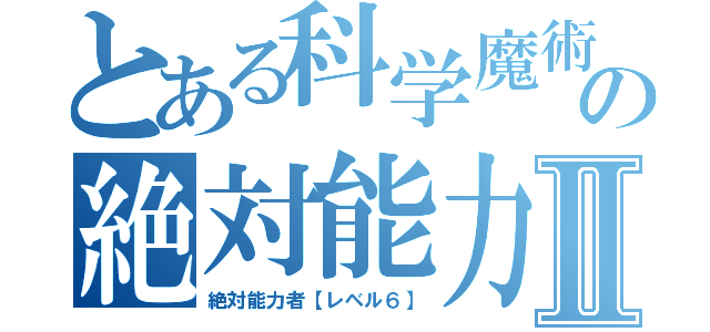 とある科学魔術の絶対能力Ⅱ（絶対能力者【レベル６】）