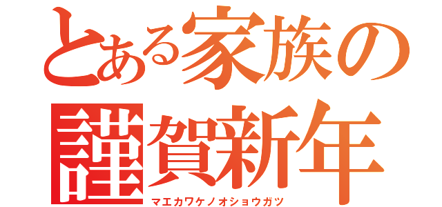 とある家族の謹賀新年（マエカワケノオショウガツ）