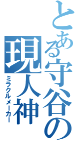 とある守谷の現人神（ミラクルメーカー）