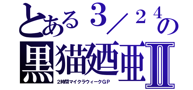 とある３／２４の黒猫廼亜Ⅱ（２時間マイクラウィークＧＰ　）