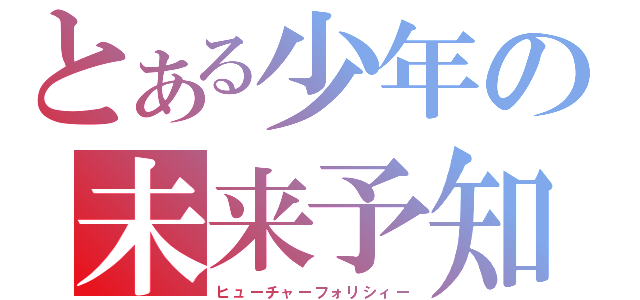 とある少年の未来予知（ヒューチャーフォリシィー）