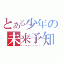 とある少年の未来予知（ヒューチャーフォリシィー）