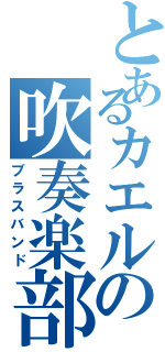 とあるカエルの吹奏楽部（ブラスバンド）