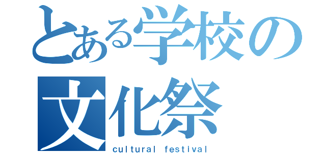 とある学校の文化祭（ｃｕｌｔｕｒａｌ ｆｅｓｔｉｖａｌ）