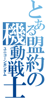 とある盟約の機動戦士（ユニコーンガンダム）