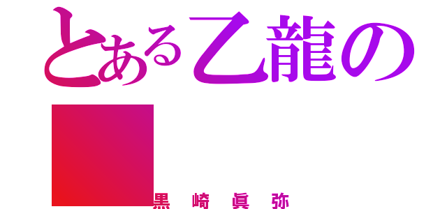 とある乙龍の（黒崎眞弥）